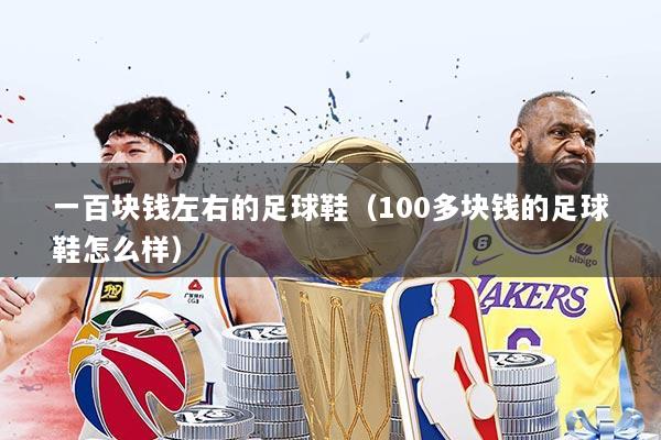 一百块钱左右的足球鞋（100多块钱的足球鞋怎么样）