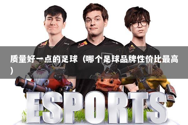 详细阅读:质量好一点的足球(哪个足球品牌性价比最高) 质量好一点的足球(哪个足球品牌性价比最高)