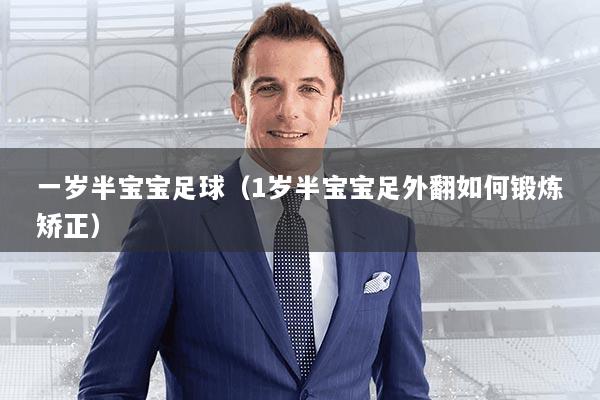 详细阅读:一岁半宝宝足球(1岁半宝宝足外翻如何锻炼矫正) 一岁半宝宝足球(1岁半宝宝足外翻如何锻炼矫正)