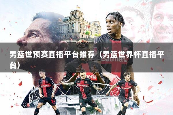 详细阅读:男篮世预赛直播平台推荐(男篮世界杯直播平台) 男篮世预赛直播平台推荐(男篮世界杯直播平台)