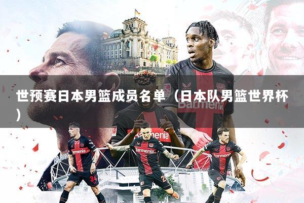 世预赛日本男篮成员名单（日本队男篮世界杯）