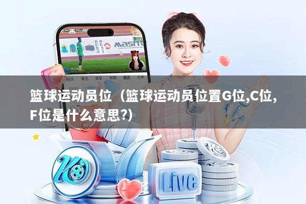 详细阅读:篮球运动员位(篮球运动员位置G位,C位,F位是什么意思?) 篮球运动员位(篮球运动员位置G位,C位,F位是什么意思?)
