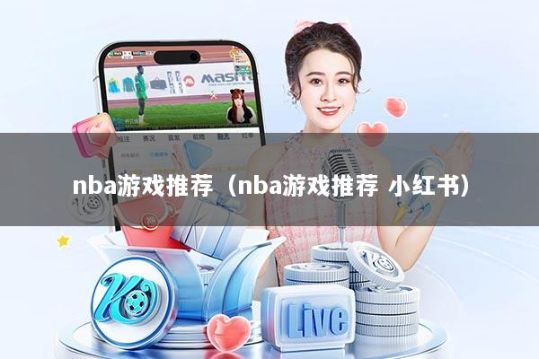 详细阅读:nba游戏推荐(nba游戏推荐 小红书) nba游戏推荐(nba游戏推荐 小红书)