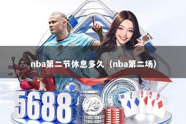 详细阅读:nba第二节休息多久(nba第二场) nba第二节休息多久(nba第二场)