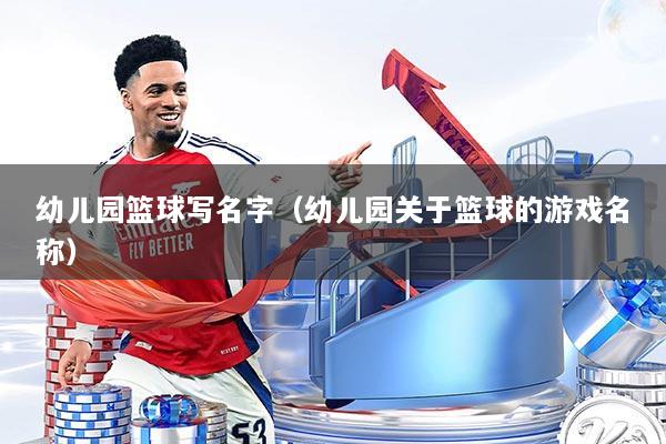 详细阅读:幼儿园篮球写名字(幼儿园关于篮球的游戏名称) 幼儿园篮球写名字(幼儿园关于篮球的游戏名称)