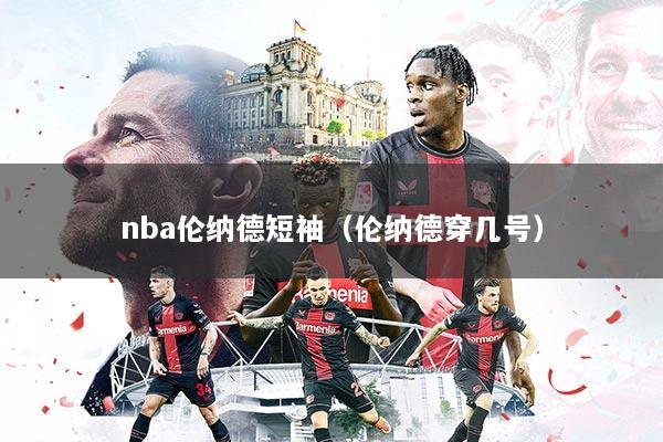 nba伦纳德短袖（伦纳德穿几号）