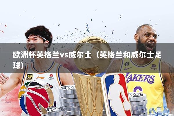 欧洲杯英格兰vs威尔士（英格兰和威尔士足球）