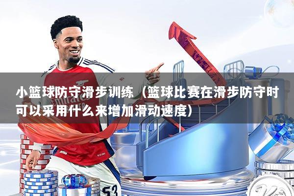 小篮球防守滑步训练（篮球比赛在滑步防守时可以采用什么来增加滑动速度）