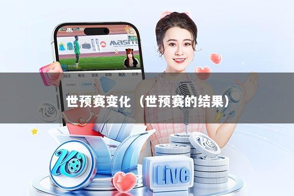 世预赛变化（世预赛的结果）