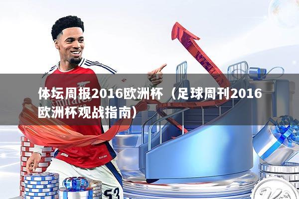 体坛周报2016欧洲杯（足球周刊2016欧洲杯观战指南）