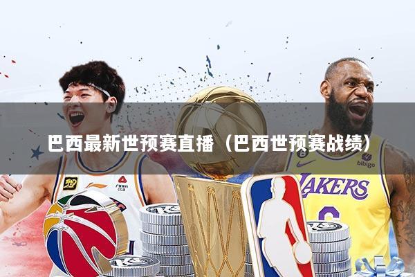 巴西最新世预赛直播（巴西世预赛战绩）